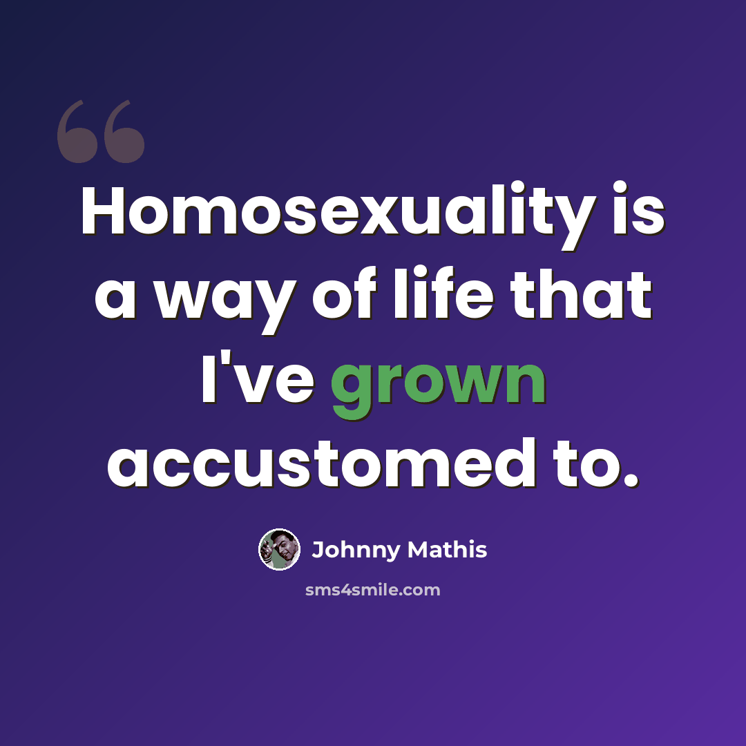 “Homosexuality is a way of life that I've grown accustomed to.” quote by Johnny Mathis