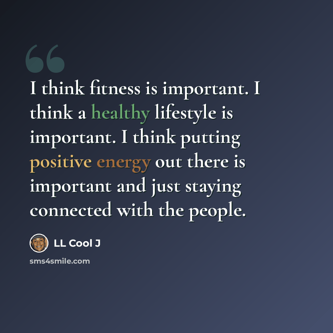 “I think fitness is important. I think a healthy lifestyle is important. I think putting positive energy out there is important and just staying connected with the people.” quote by LL Cool J