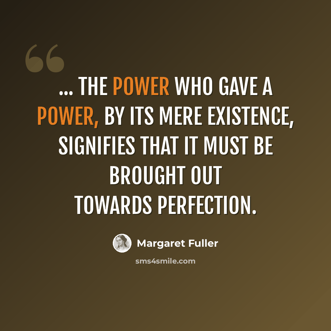 “... the Power who gave a power, by its mere existence, signifies that it must be brought out towards perfection.” quote by Margaret Fuller