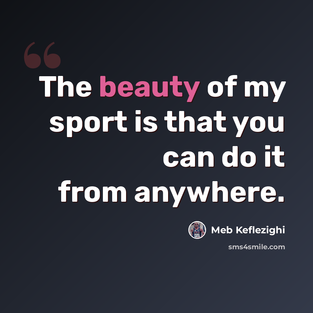 “The beauty of my sport is that you can do it from anywhere.” quote by Meb Keflezighi