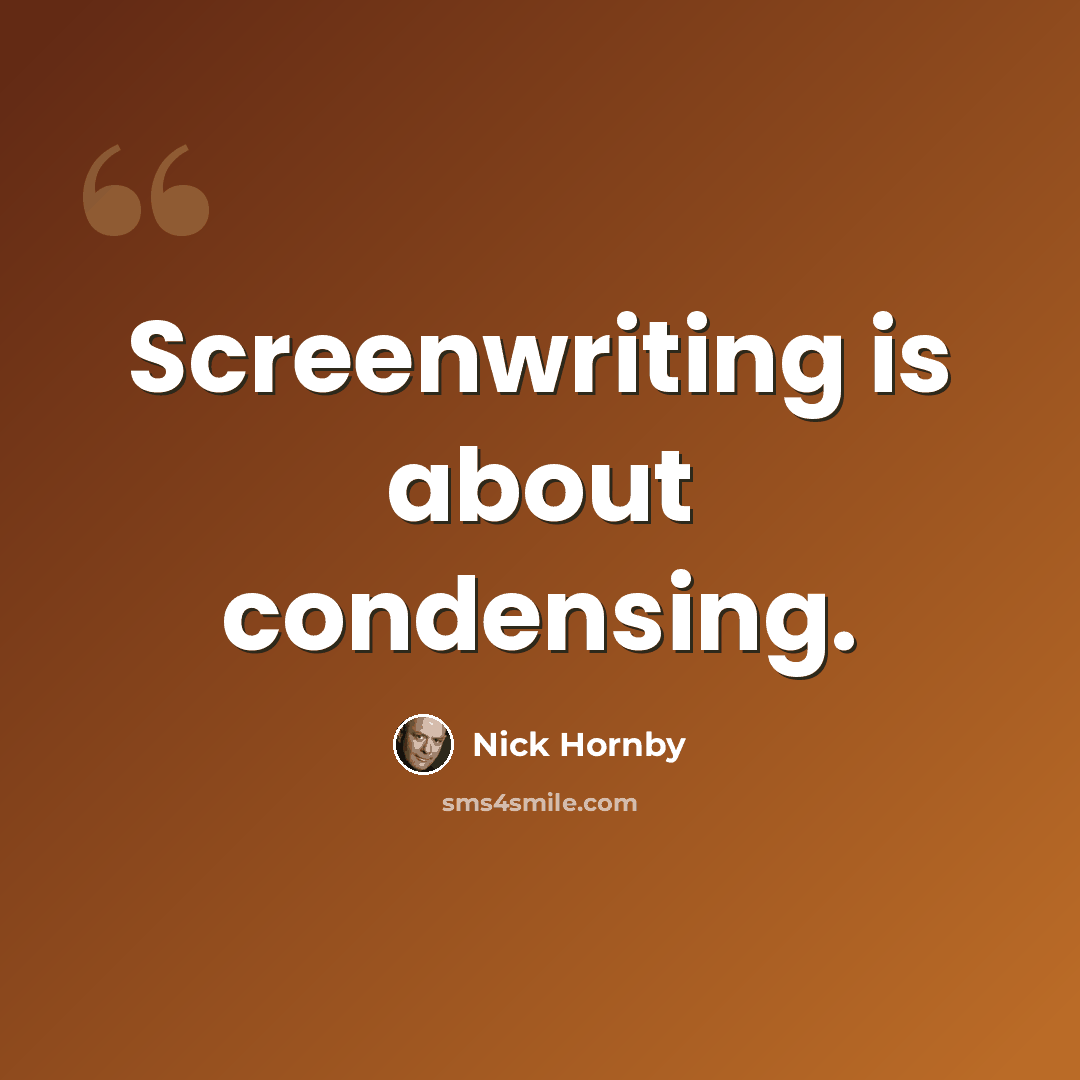 “Screenwriting is about condensing.” quote by Nick Hornby