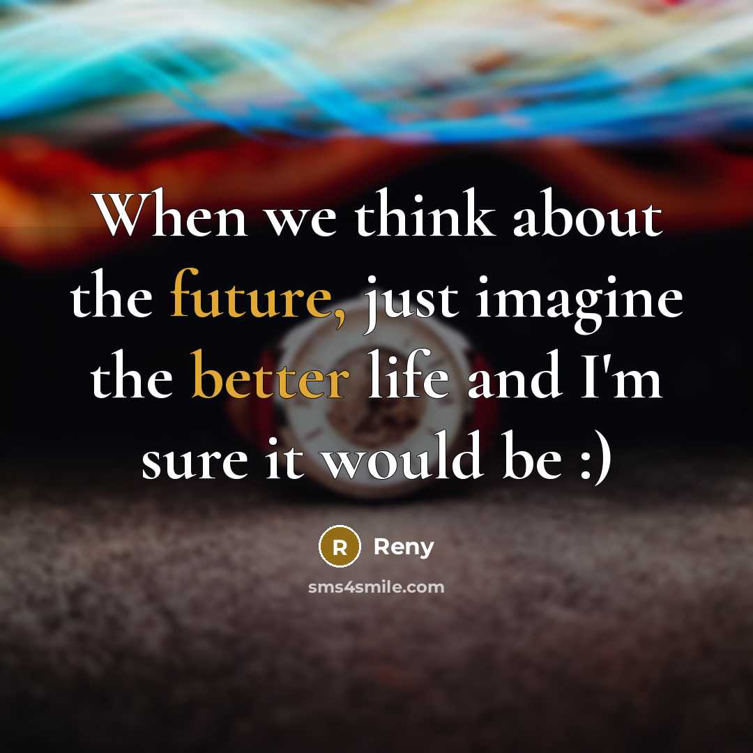 “When we think about the future, just imagine the better life and I'm sure it would be :)” quote by Reny