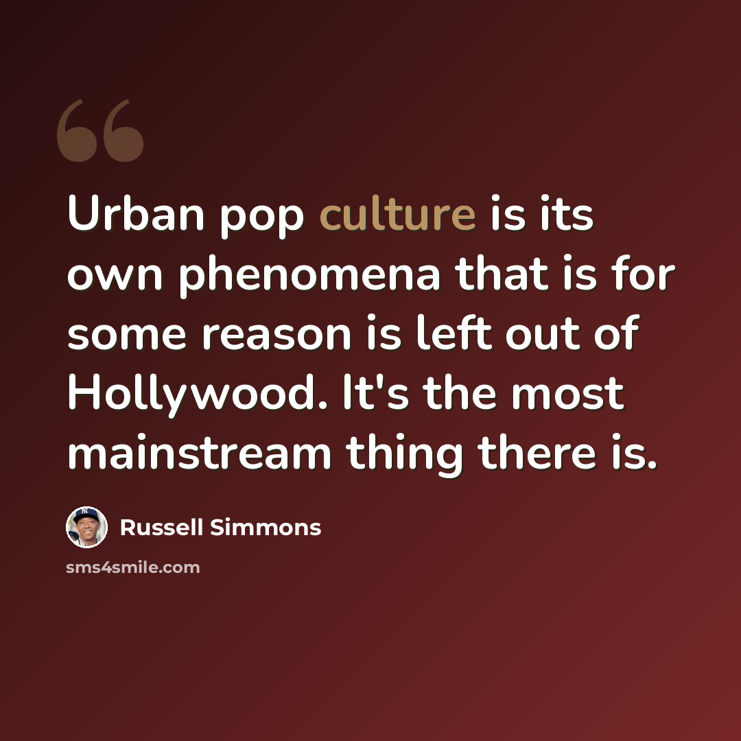 “Urban pop culture is its own phenomena that is for some reason is left out of Hollywood. It's the most mainstream thing there is.” quote by Russell Simmons