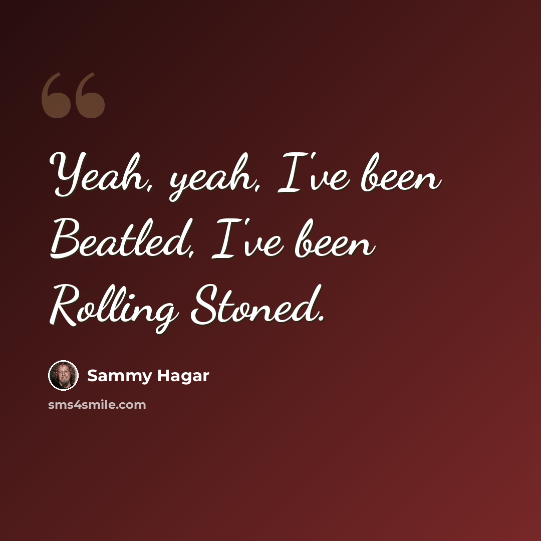 “Yeah, yeah, I've been Beatled, I've been Rolling Stoned.” quote by Sammy Hagar