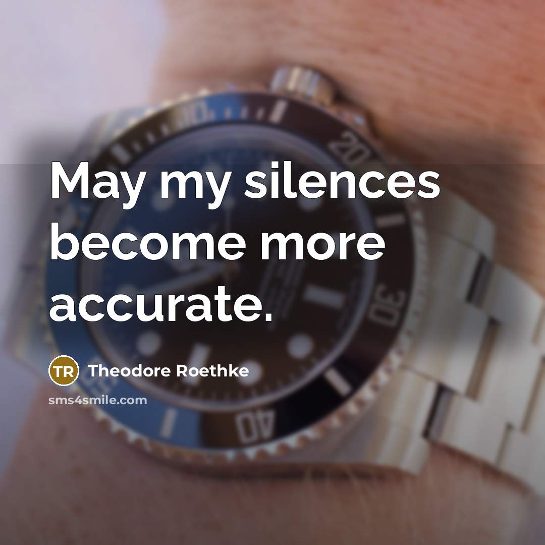 “May my silences become more accurate.” quote by Theodore Roethke