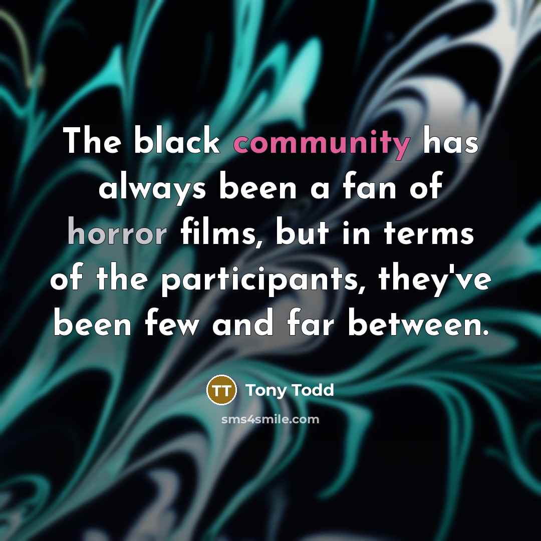 “The black community has always been a fan of horror films, but in terms of the participants, they've been few and far between.” quote by Tony Todd