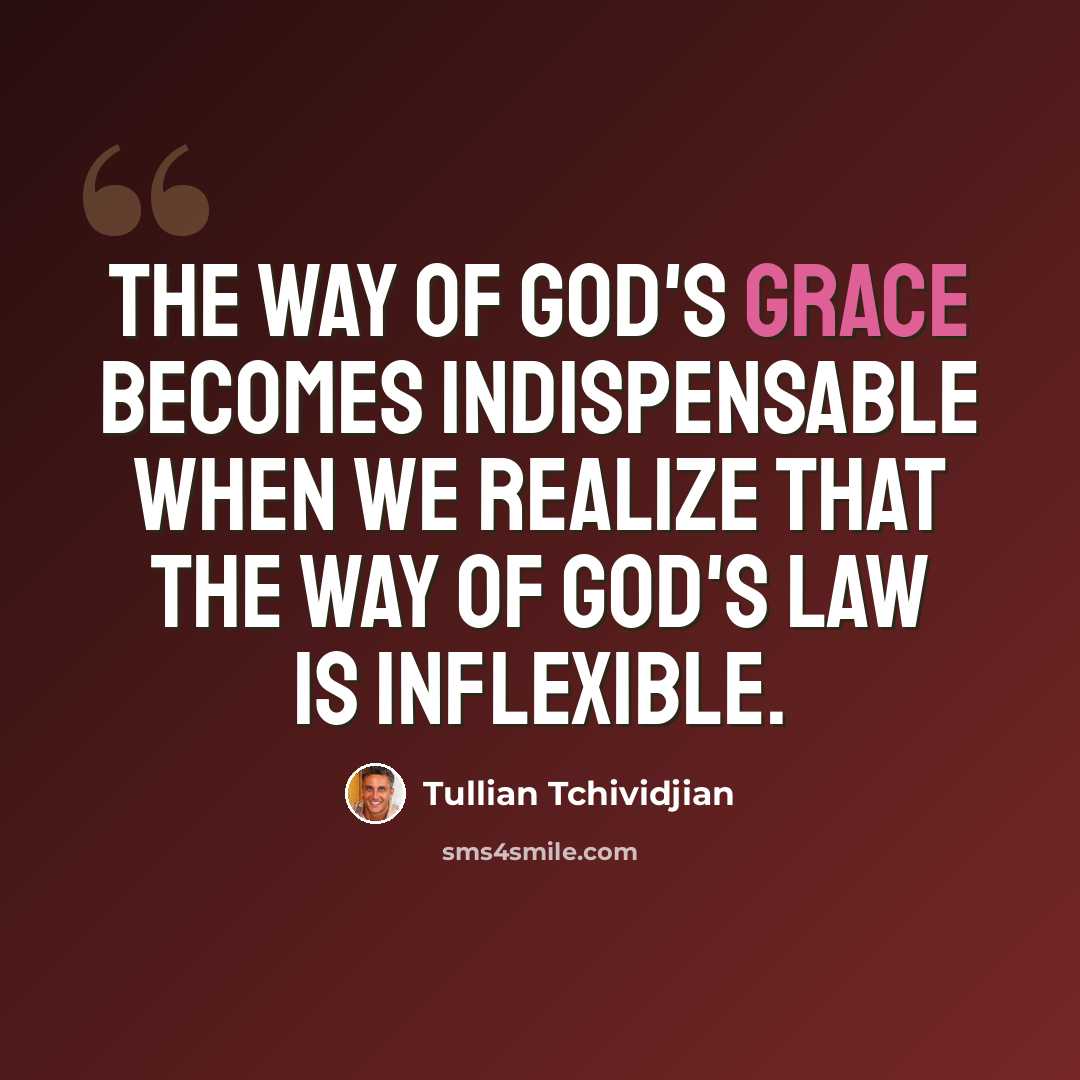 “The way of God's grace becomes indispensable when we realize that the way of God's law is inflexible.” quote by Tullian Tchividjian