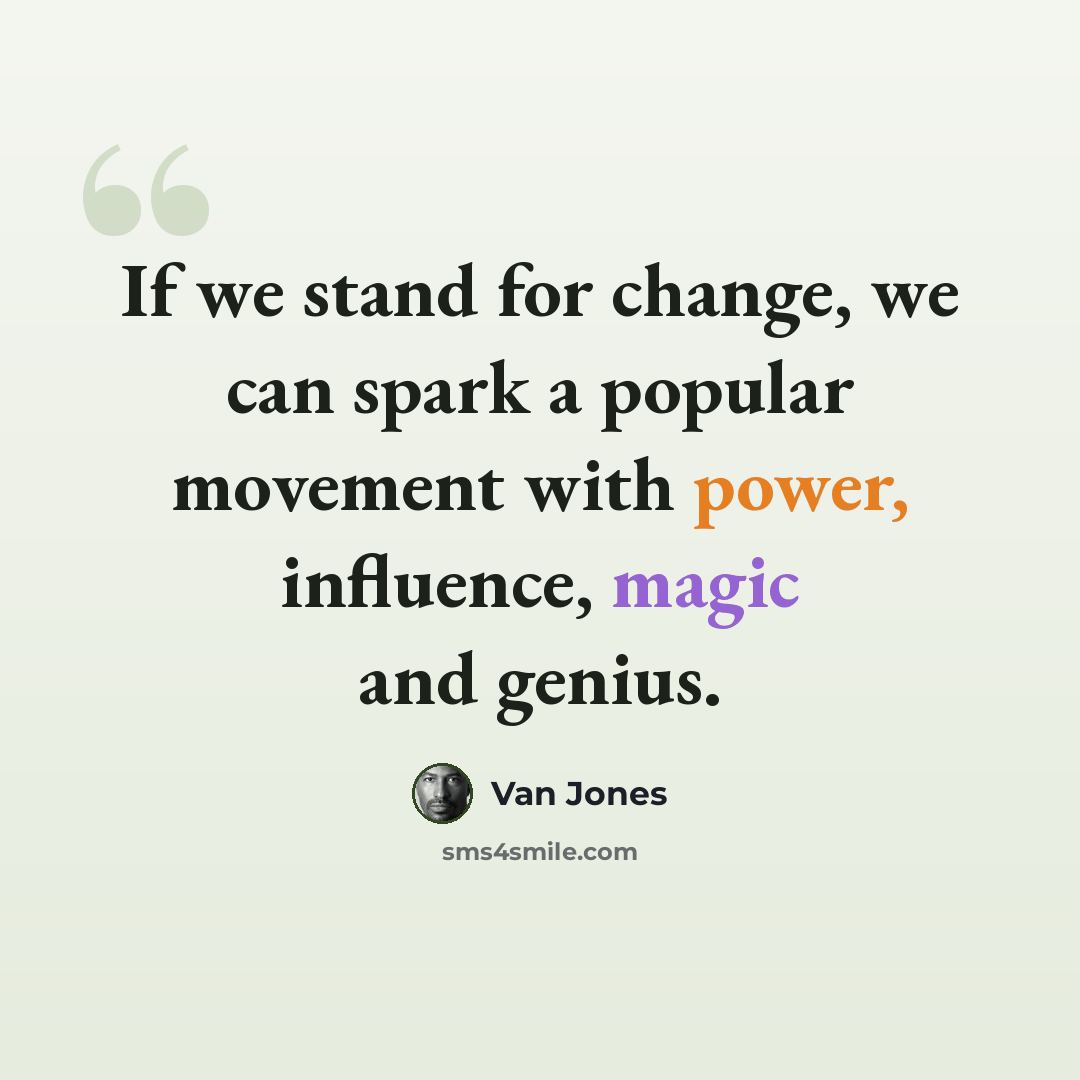 “If we stand for change, we can spark a popular movement with power, influence, magic and genius.” quote by Van Jones
