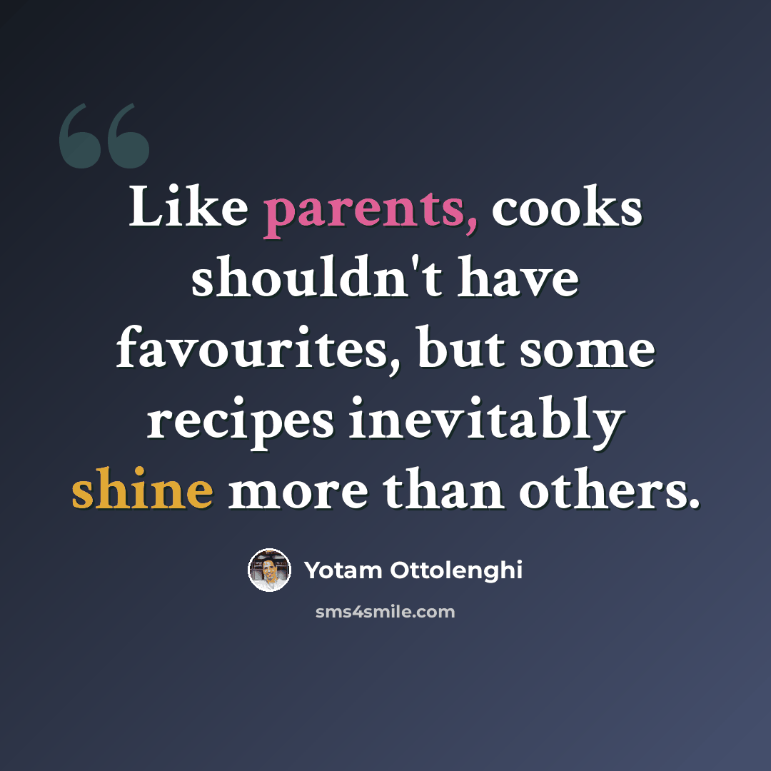 “Like parents, cooks shouldn't have favourites, but some recipes inevitably shine more than others.” quote by Yotam Ottolenghi
