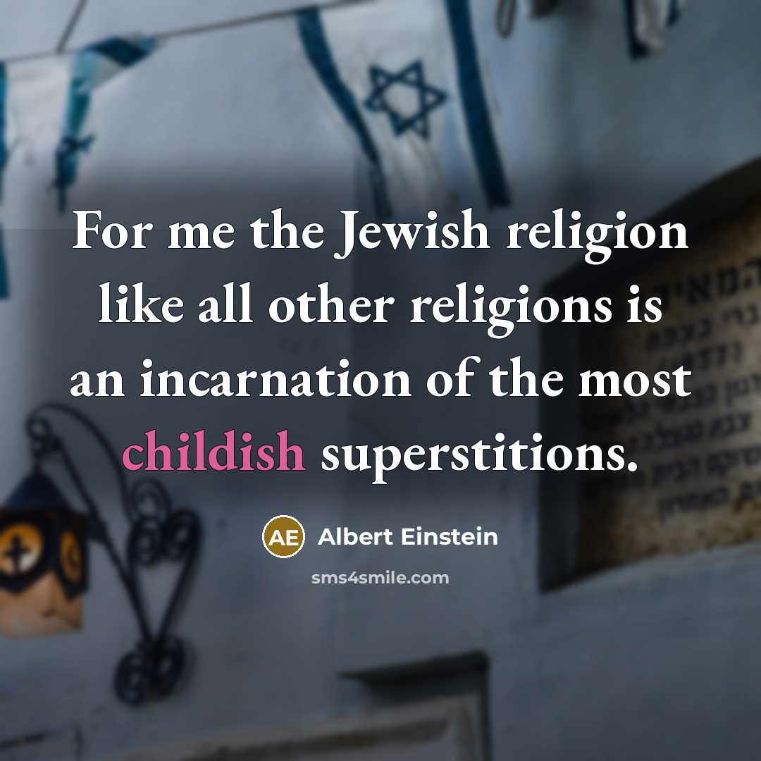 “For me the Jewish religion like all other religions is an incarnation of the most childish superstitions.” quote by Albert Einstein