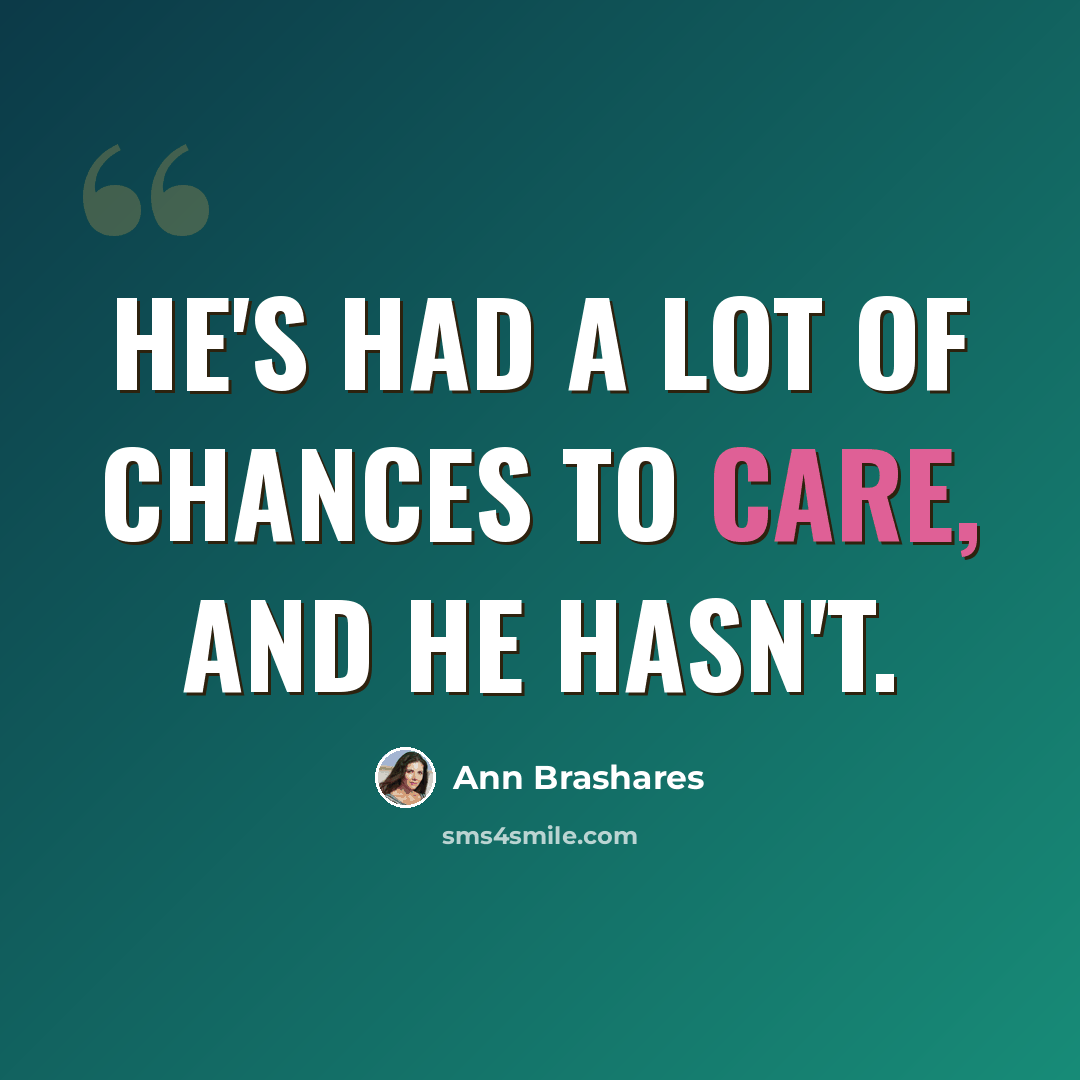 “He's had a lot of chances to care, and he hasn't.” quote by Ann Brashares