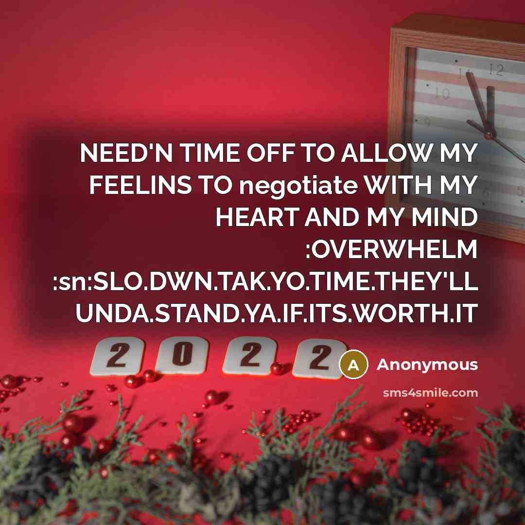 “NEED'N TIME OFF TO ALLOW MY FEELINS TO negotiate WITH MY HEART AND MY MIND :OVERWHELM :sn:SLO.DWN.TAK.YO.TIME.THEY'LL UNDA.STAND.YA.IF.ITS.WORTH.IT” quote by Anonymous