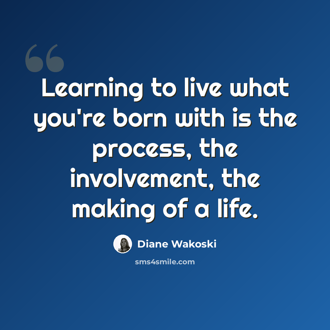 “Learning to live what you're born with is the process, the involvement, the making of a life.” quote by Diane Wakoski
