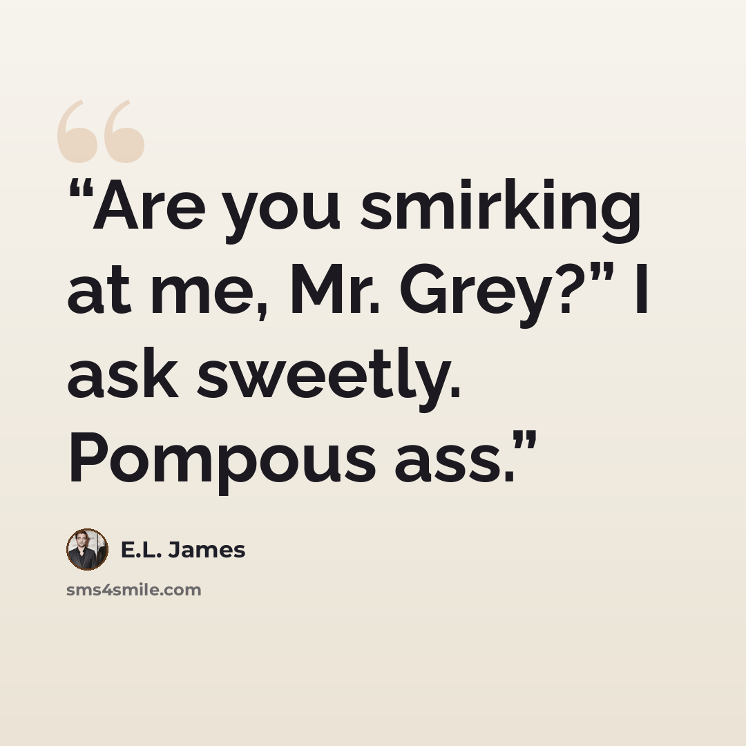 “Are you smirking at me, Mr. Grey?” I ask sweetly. Pompous ass.” quote by E.L. James