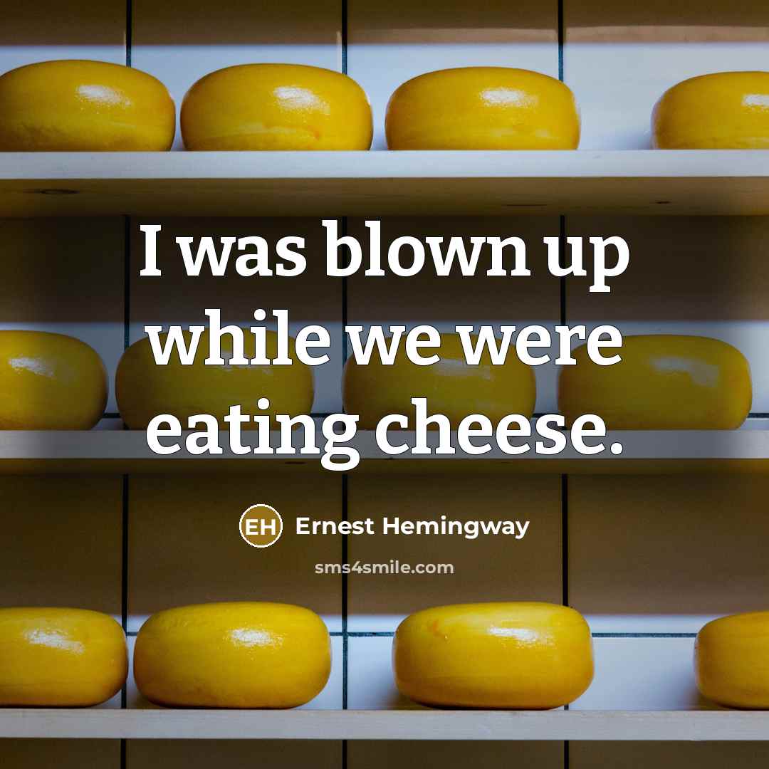 “I was blown up while we were eating cheese.” quote by Ernest Hemingway