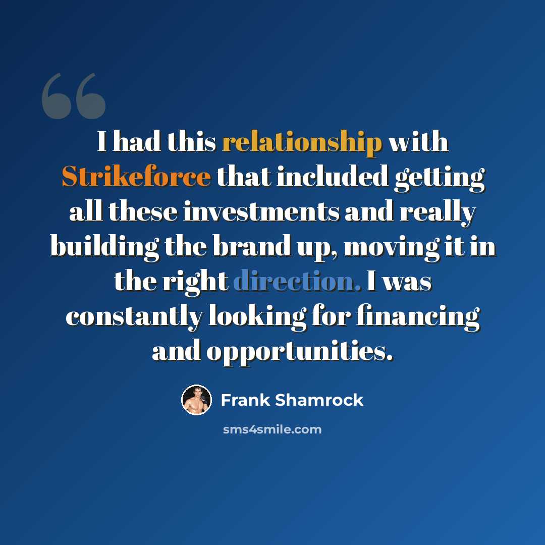 “I had this relationship with Strikeforce that included getting all these investments and really building the brand up, moving it in the right direction. I was constantly looking for financing and opportunities.” quote by Frank Shamrock