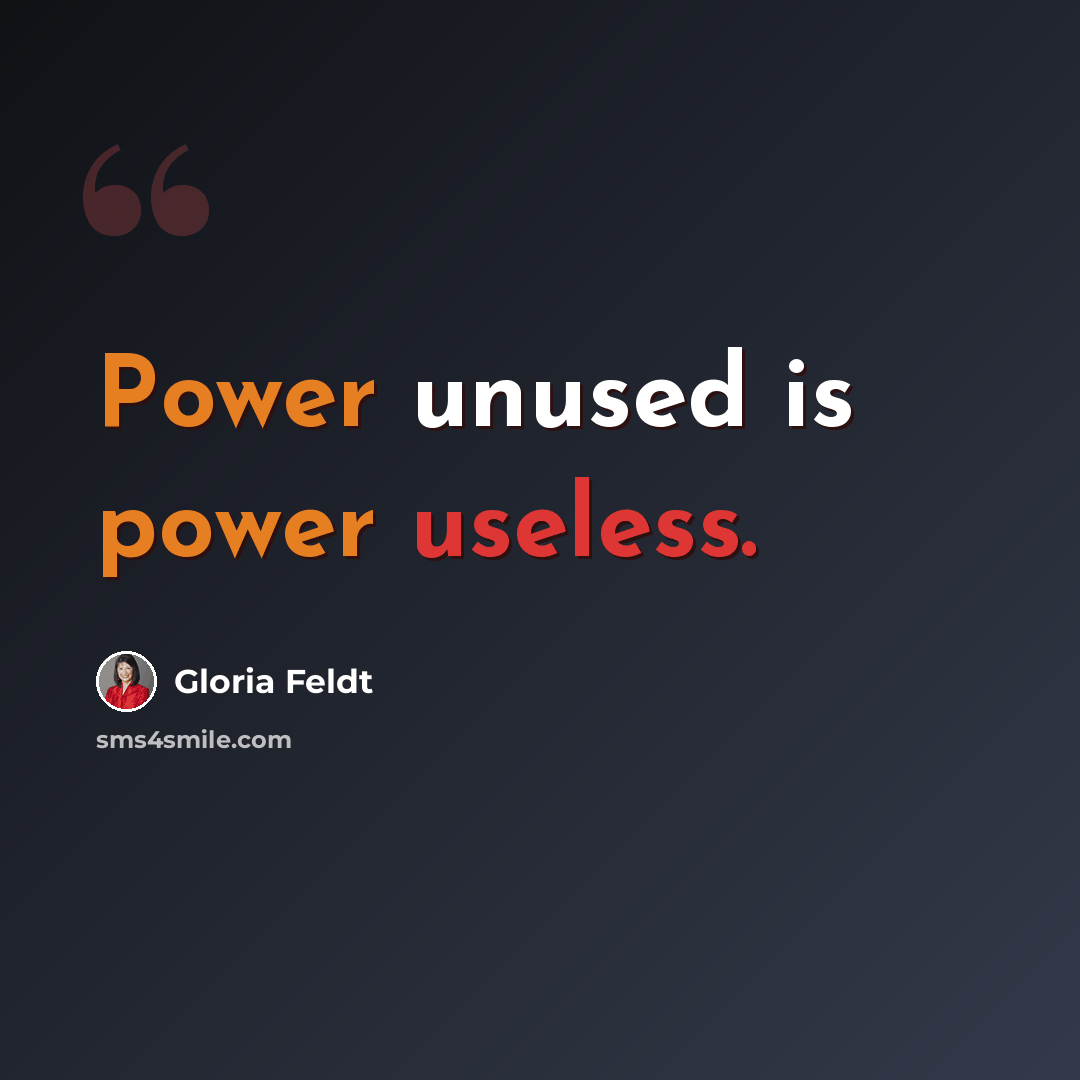 “Power unused is power useless.” quote by Gloria Feldt