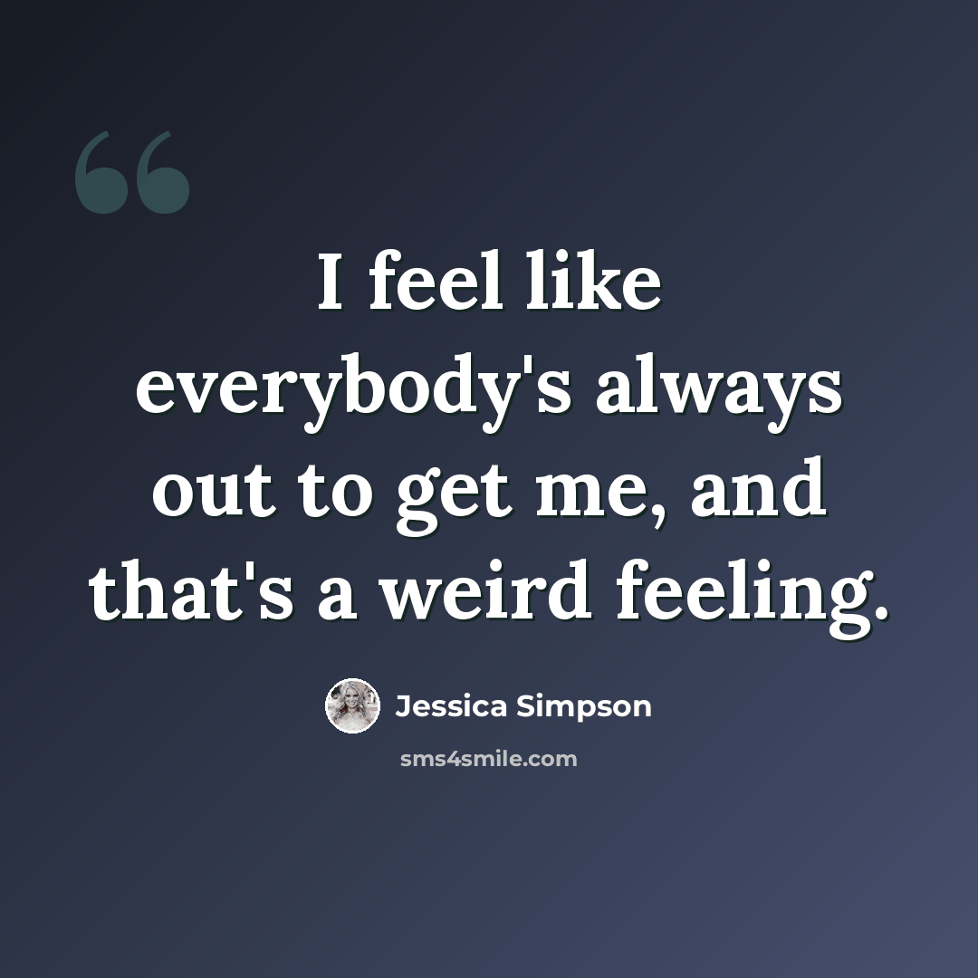 “I feel like everybody's always out to get me, and that's a weird feeling.” quote by Jessica Simpson