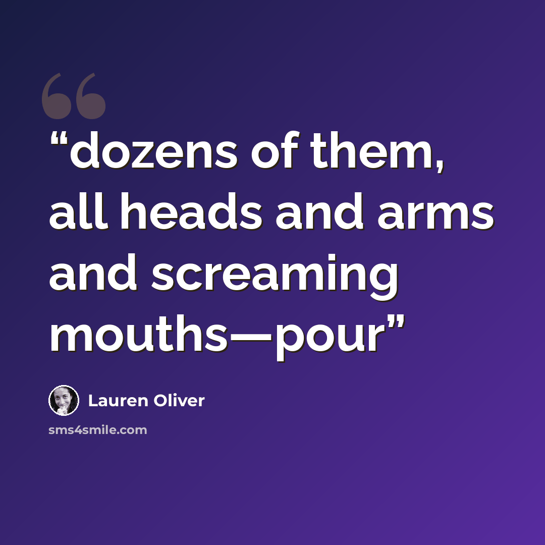 “dozens of them, all heads and arms and screaming mouths—pour” quote by Lauren Oliver