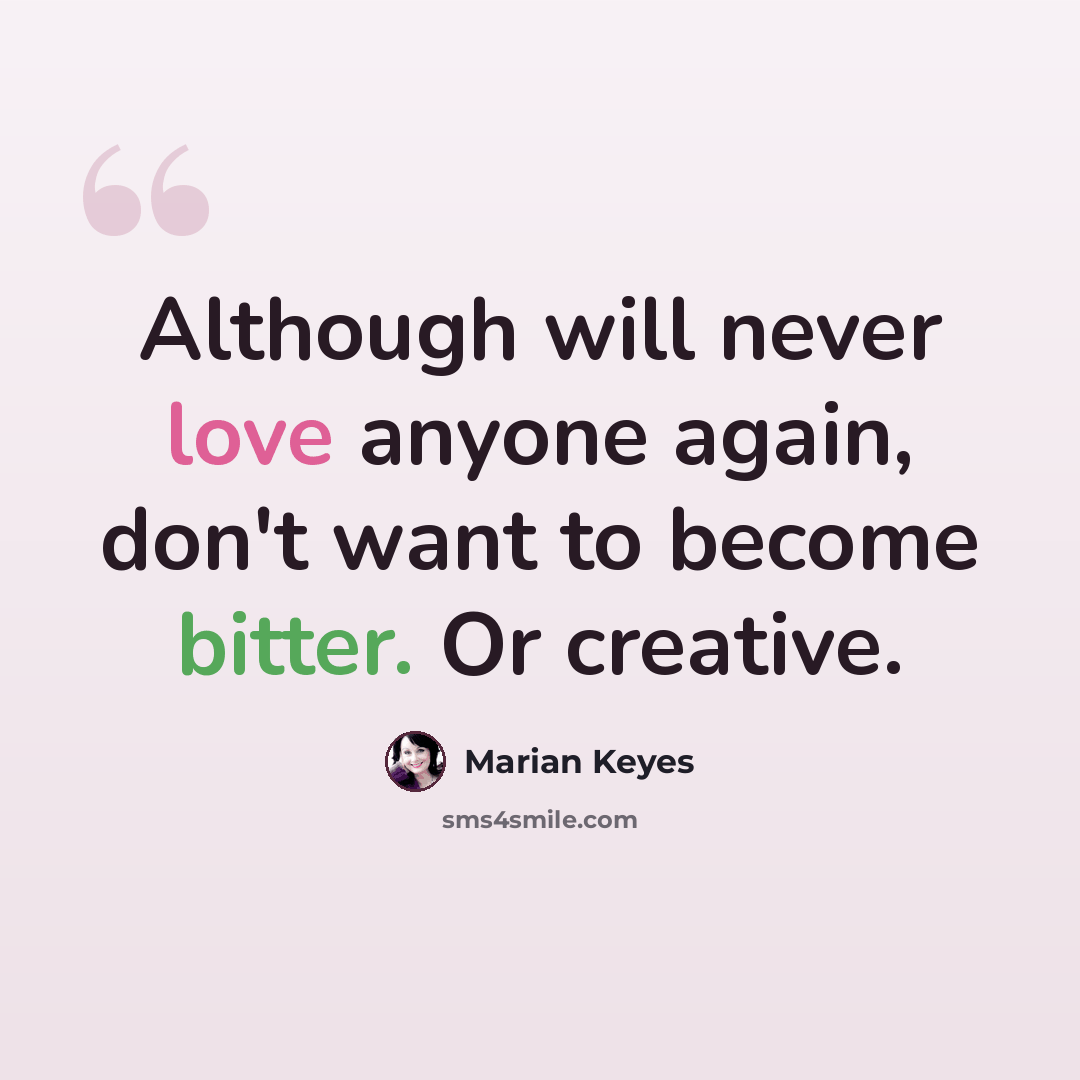 “Although will never love anyone again, don't want to become bitter. Or creative.” quote by Marian Keyes