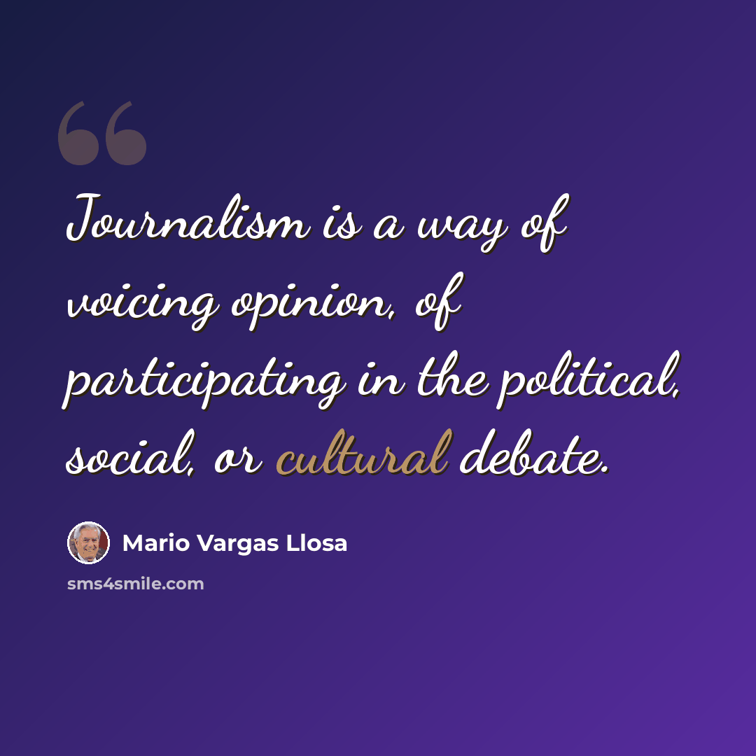“Journalism is a way of voicing opinion, of participating in the political, social, or cultural debate.” quote by Mario Vargas Llosa