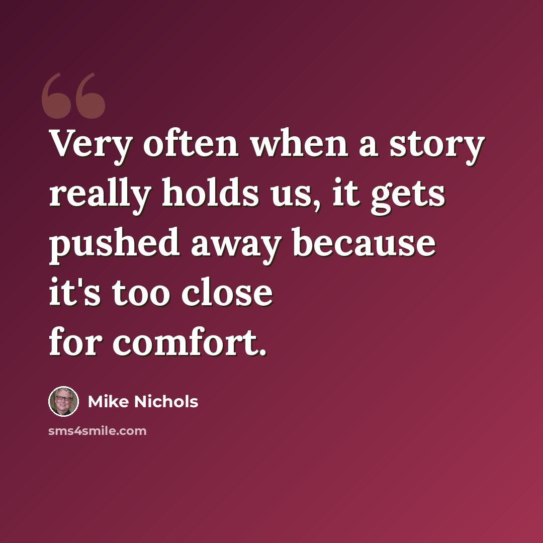 “Very often when a story really holds us, it gets pushed away because it's too close for comfort.” quote by Mike Nichols