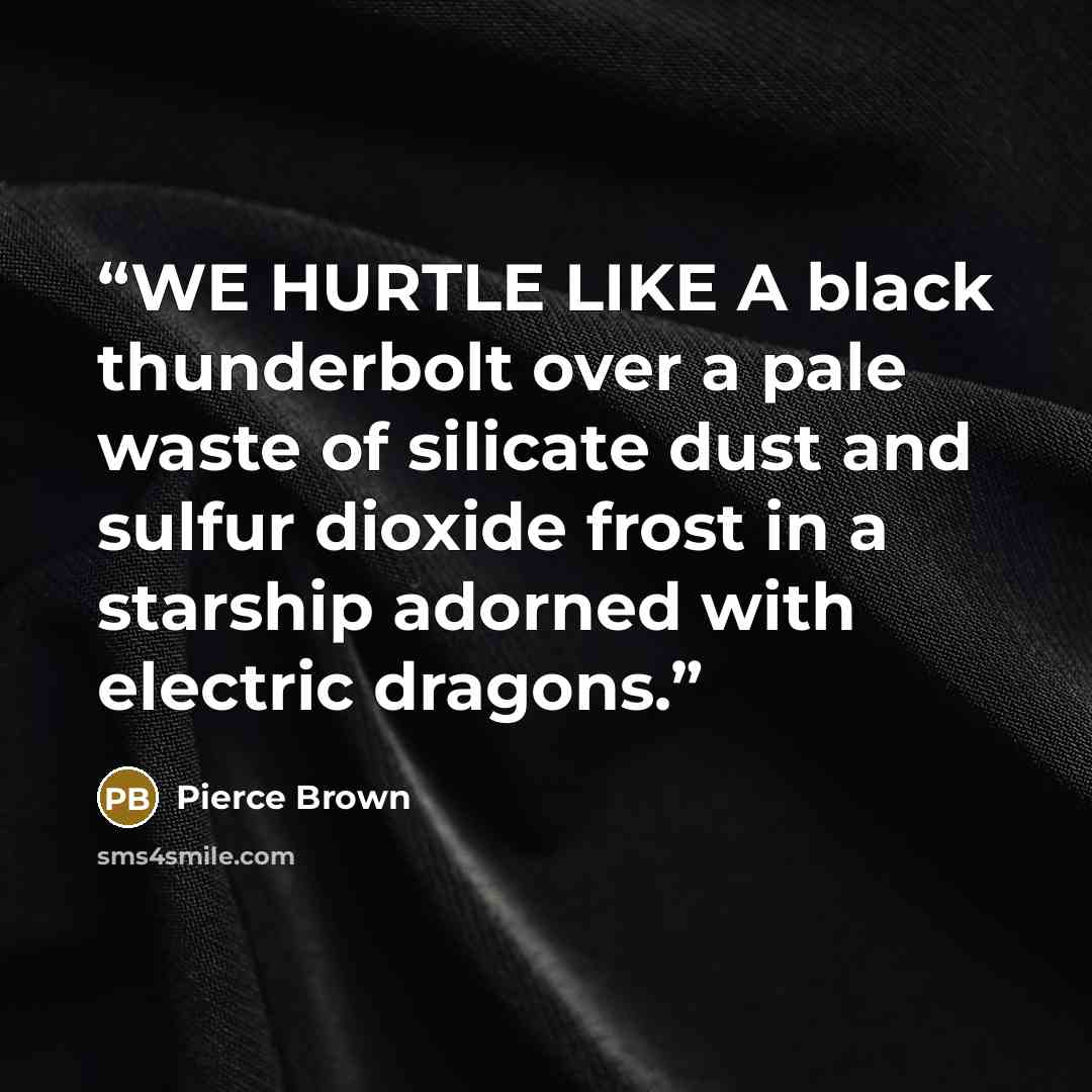 “WE HURTLE LIKE A black thunderbolt over a pale waste of silicate dust and sulfur dioxide frost in a starship adorned with electric dragons.” quote by Pierce Brown