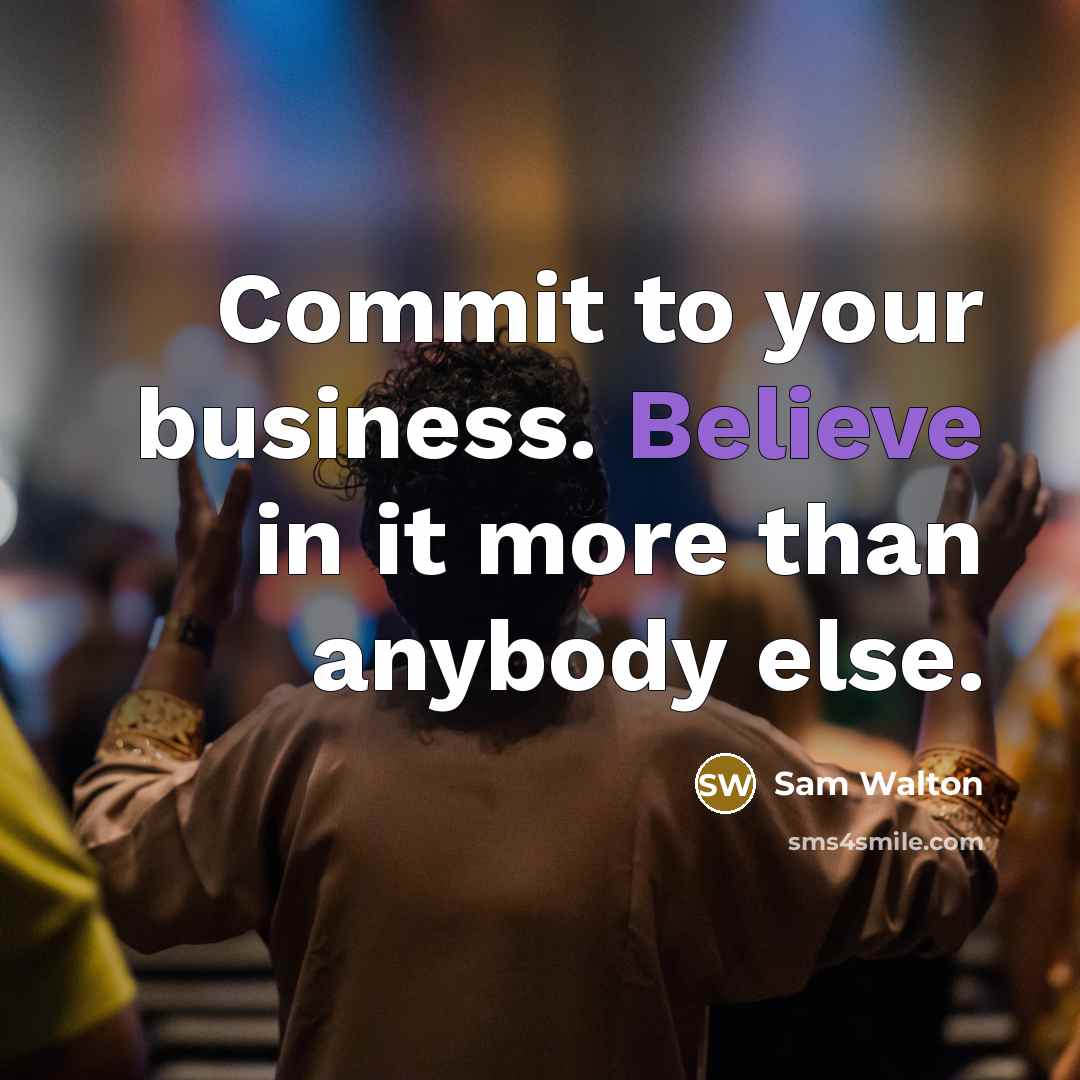 “Commit to your business. Believe in it more than anybody else.” quote by Sam Walton