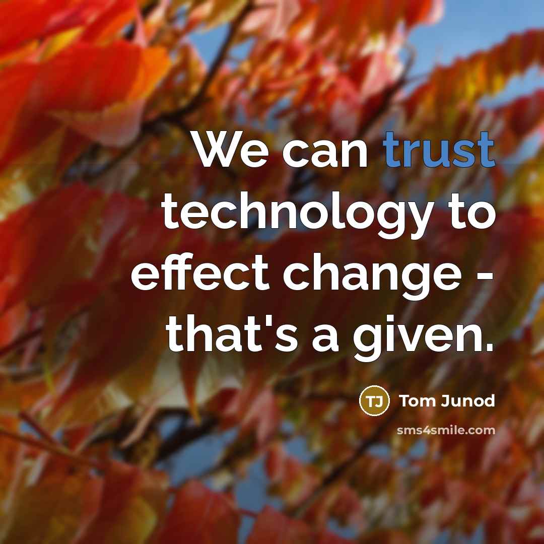 “We can trust technology to effect change - that's a given.” quote by Tom Junod