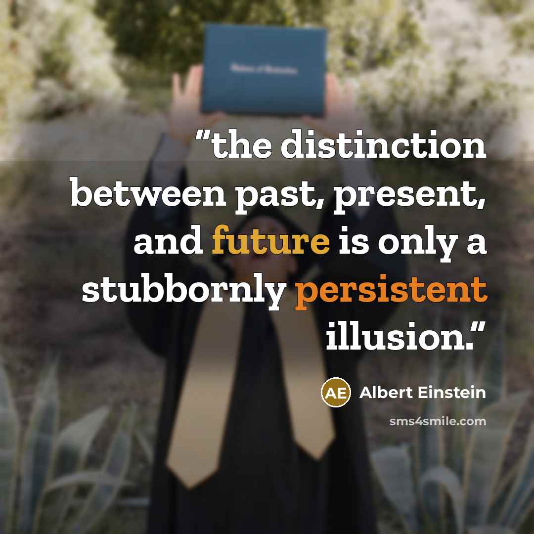 “the distinction between past, present, and future is only a stubbornly persistent illusion.” quote by Albert Einstein