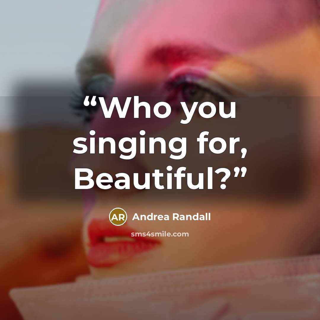 “Who you singing for, Beautiful?” quote by Andrea Randall
