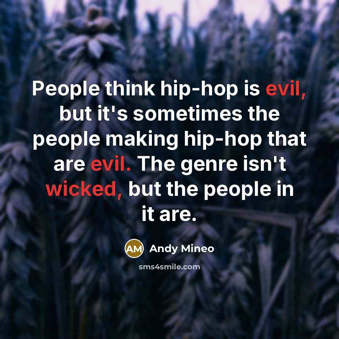 “People think hip-hop is evil, but it's sometimes the people making hip-hop that are evil. The genre isn't wicked, but the people in it are.” quote by Andy Mineo