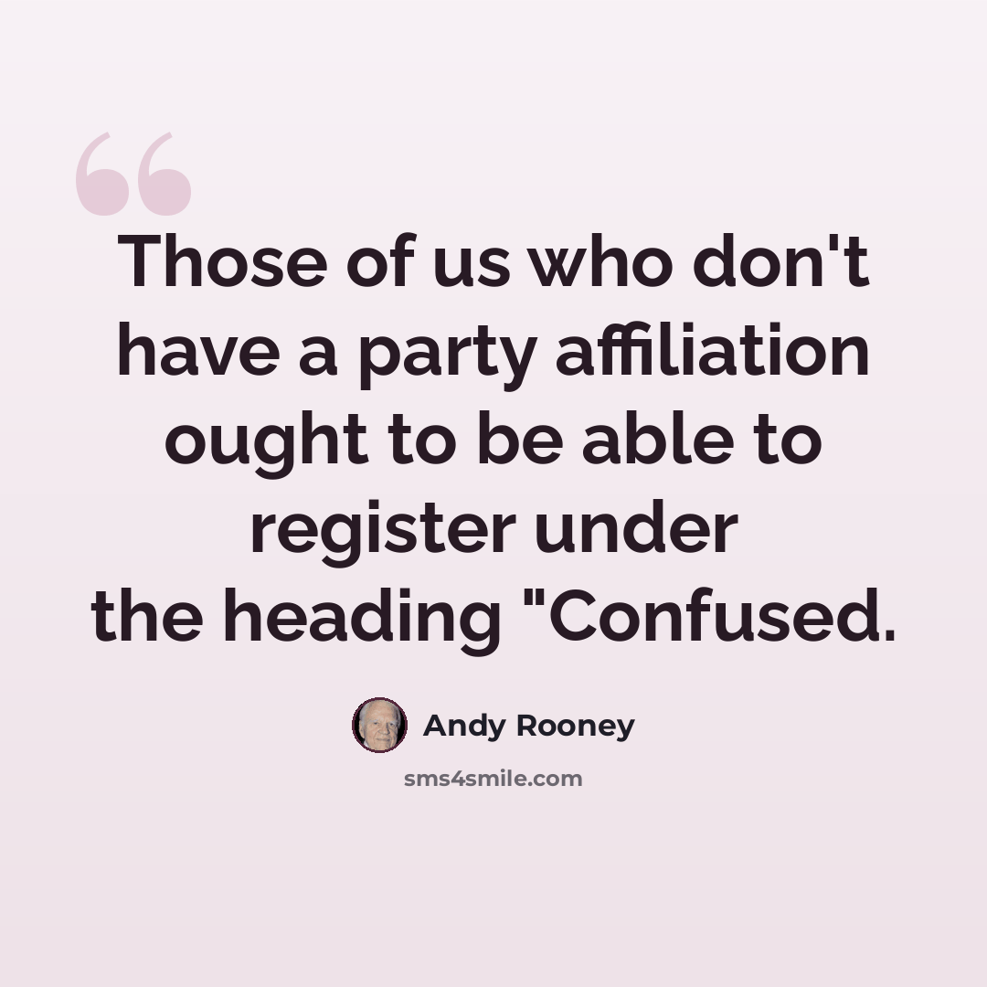 “Those of us who don't have a party affiliation ought to be able to register under the heading "Confused.” quote by Andy Rooney