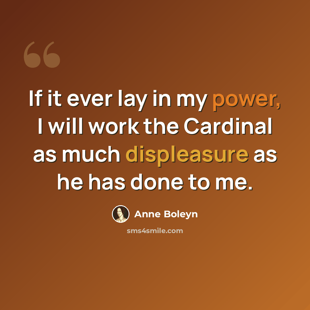 “If it ever lay in my power, I will work the Cardinal as much displeasure as he has done to me.” quote by Anne Boleyn
