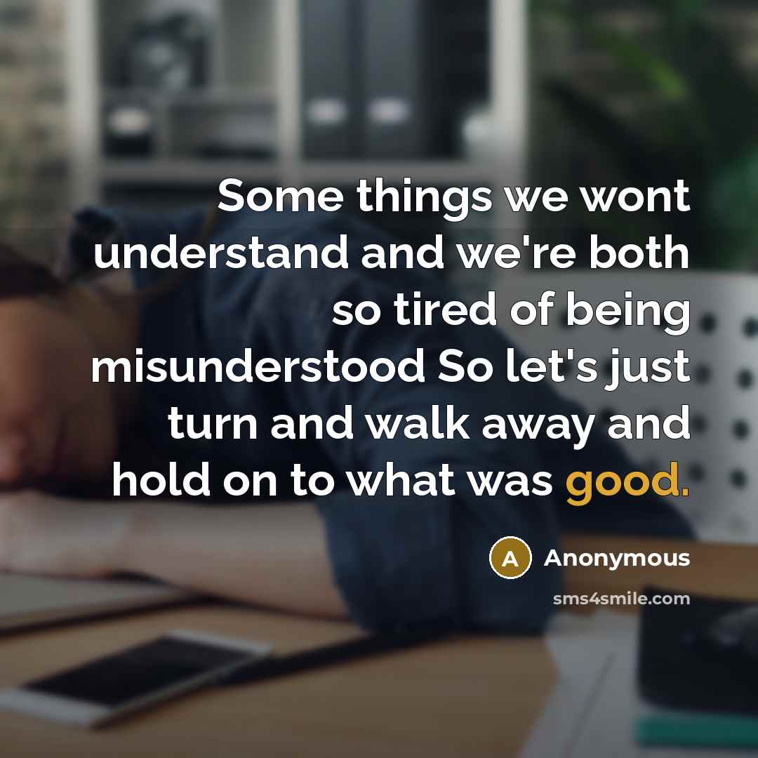 “Some things we wont understand and we're both so tired of being misunderstood So let's just turn and walk away and hold on to what was good.” quote by Anonymous