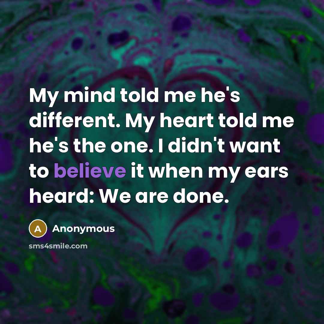 “My mind told me he's different. My heart told me he's the one. I didn't want to believe it when my ears heard: We are done.” quote by Anonymous