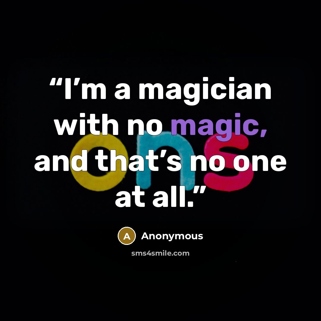 “I’m a magician with no magic, and that’s no one at all.” quote by Anonymous