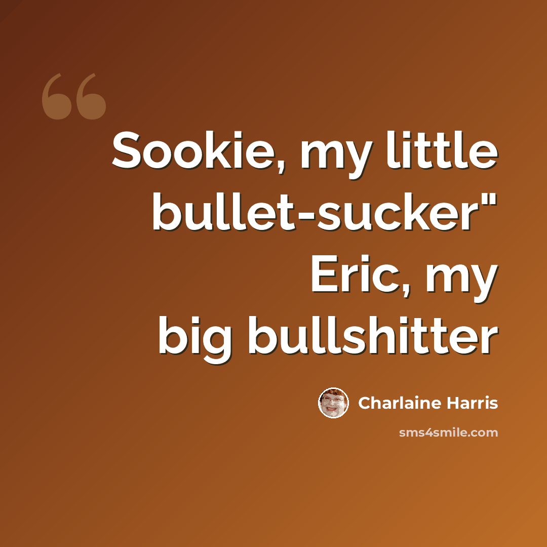“Sookie, my little bullet-sucker" Eric, my big bullshitter” quote by Charlaine Harris