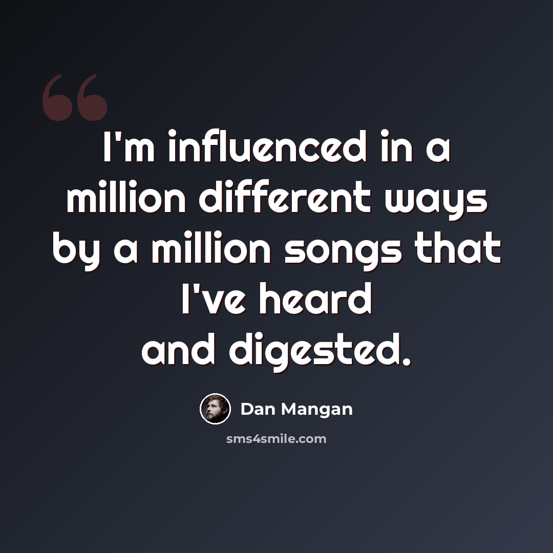 “I'm influenced in a million different ways by a million songs that I've heard and digested.” quote by Dan Mangan