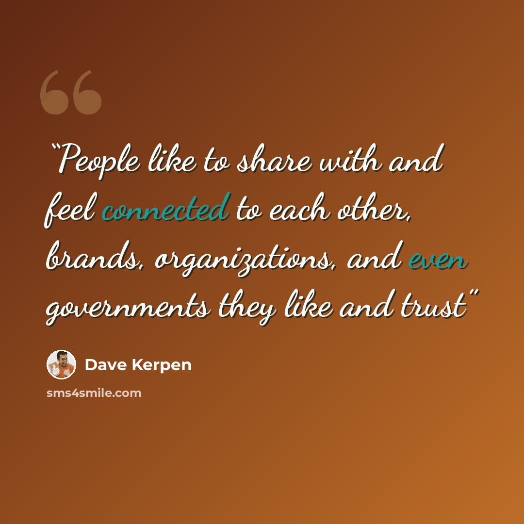 “People like to share with and feel connected to each other, brands, organizations, and even governments they like and trust” quote by Dave Kerpen