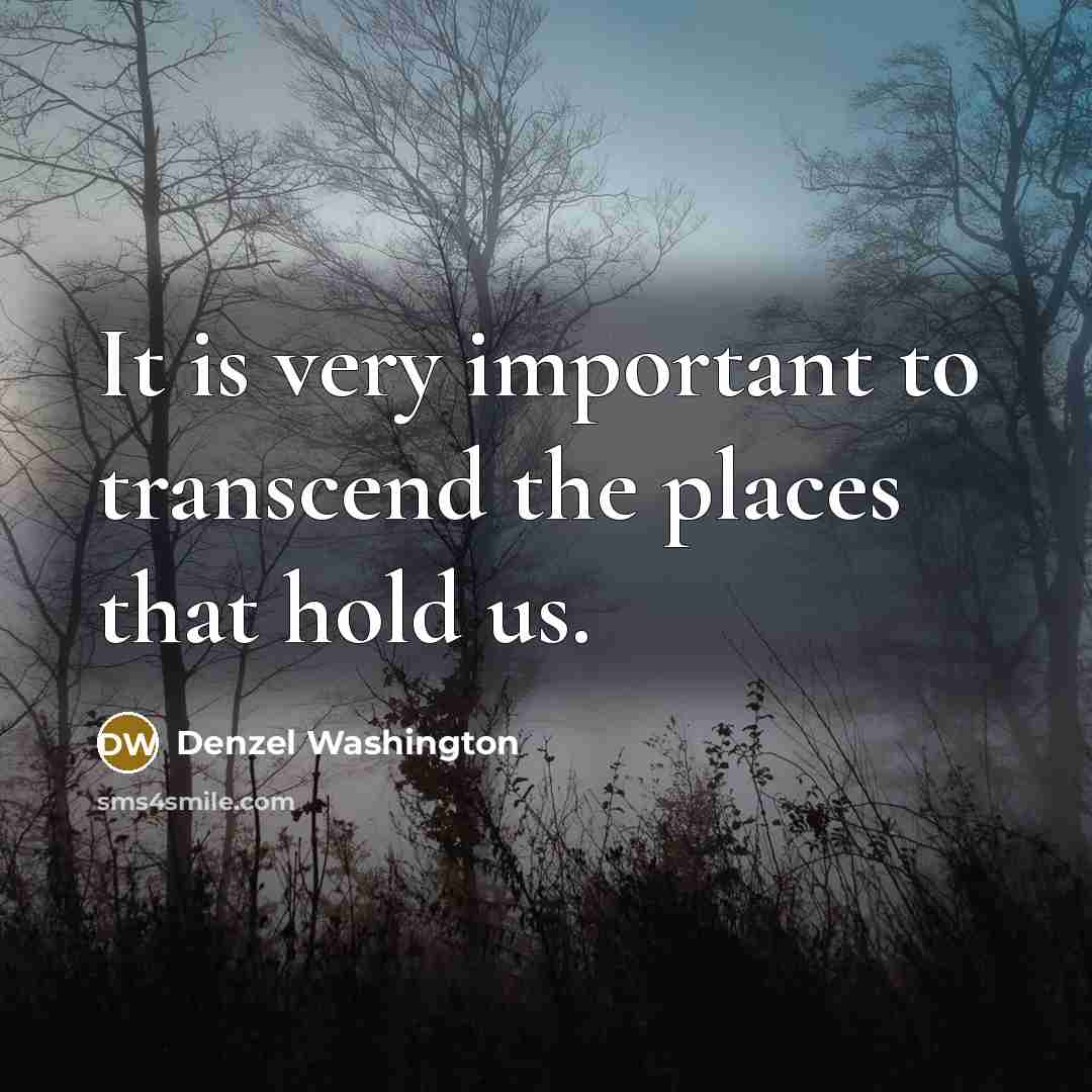 “It is very important to transcend the places that hold us.” quote by Denzel Washington