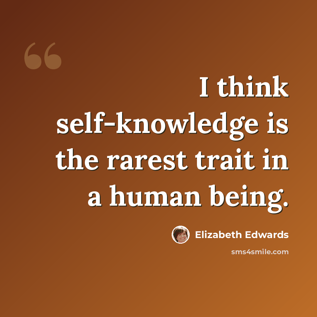 “I think self-knowledge is the rarest trait in a human being.” quote by Elizabeth Edwards