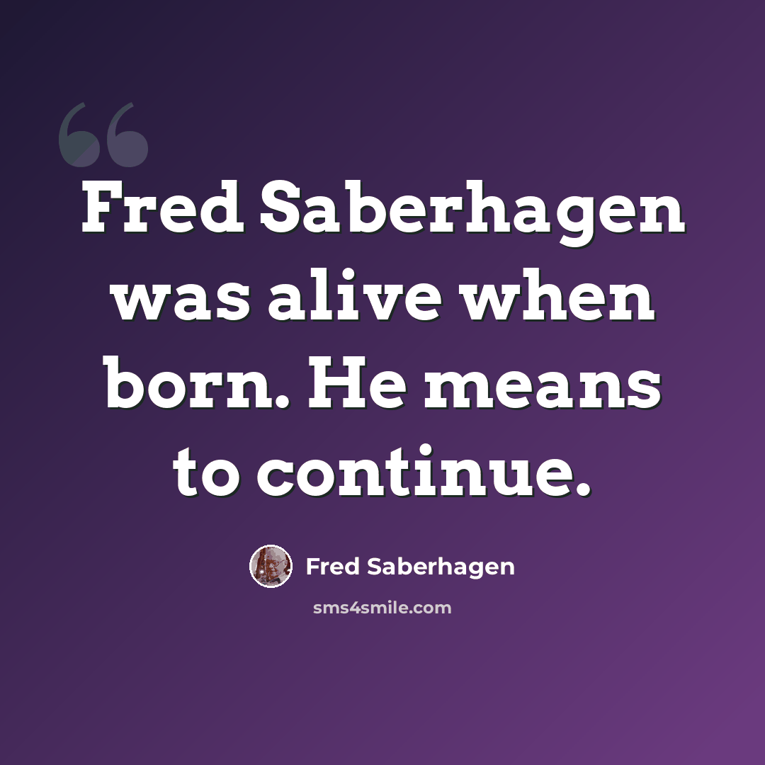 “Fred Saberhagen was alive when born. He means to continue.” quote by Fred Saberhagen