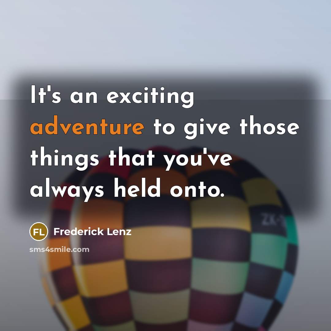 “It's an exciting adventure to give those things that you've always held onto.” quote by Frederick Lenz
