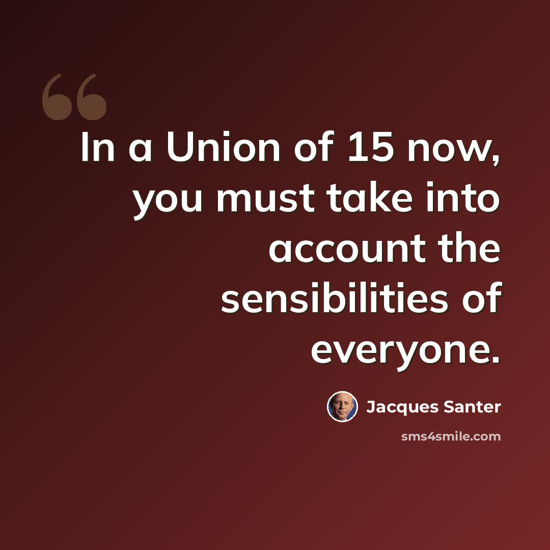“In a Union of 15 now, you must take into account the sensibilities of everyone.” quote by Jacques Santer