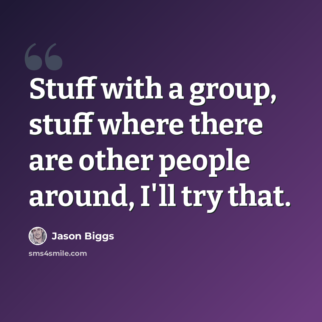 “Stuff with a group, stuff where there are other people around, I'll try that.” quote by Jason Biggs