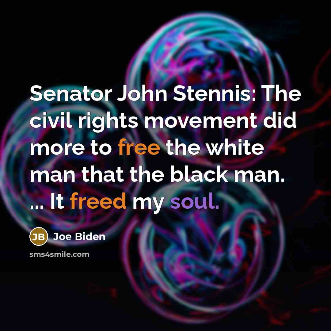 “Senator John Stennis: The civil rights movement did more to free the white man that the black man. ... It freed my soul.” quote by Joe Biden