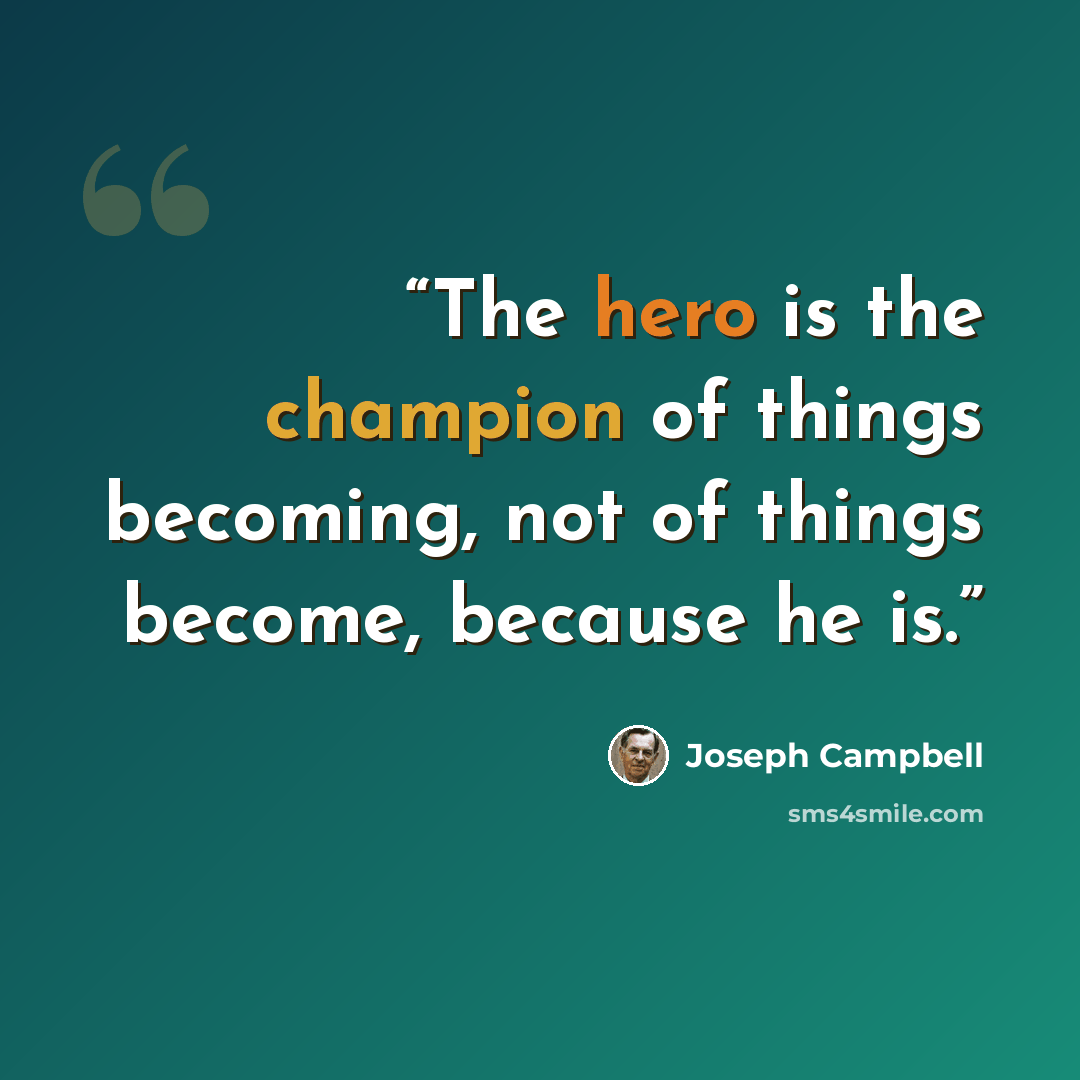 “The hero is the champion of things becoming, not of things become, because he is.” quote by Joseph Campbell