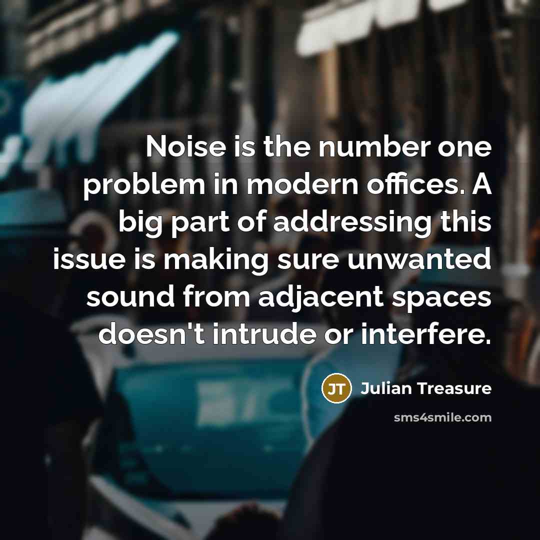 “Noise is the number one problem in modern offices. A big part of addressing this issue is making sure unwanted sound from adjacent spaces doesn't intrude or interfere.” quote by Julian Treasure