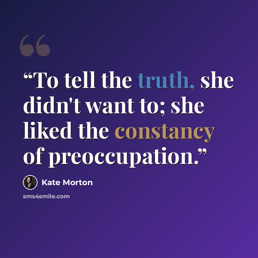 “To tell the truth, she didn't want to; she liked the constancy of preoccupation.” quote by Kate Morton